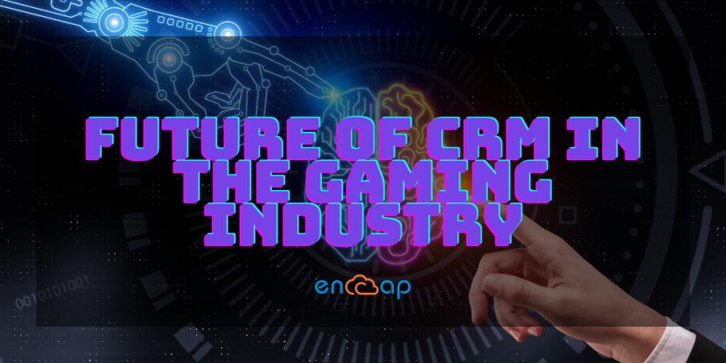 Future of CRM in the Gaming Industry | Encaptechno