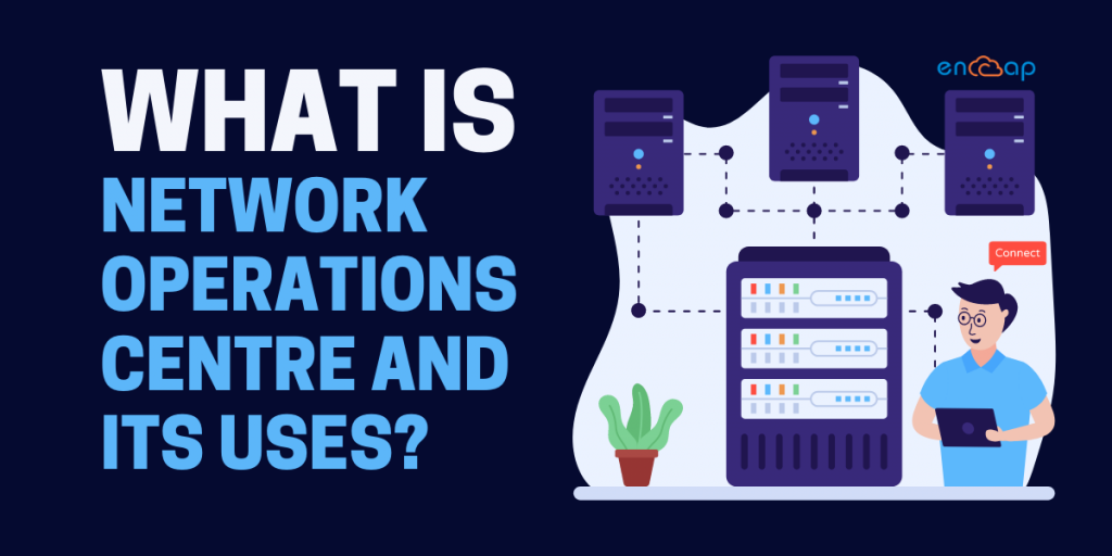 What is Network Operations Centre and its Uses? | Encaptechno